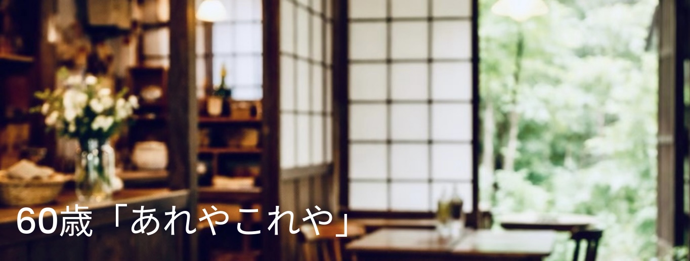 60歳 あれやこれや